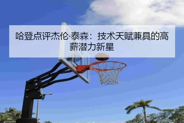 哈登点评杰伦·泰森:技术天赋兼具的高薪潜力新星